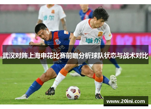 武汉对阵上海申花比赛前瞻分析球队状态与战术对比