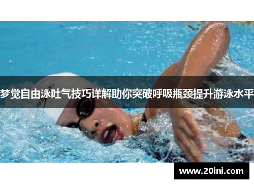 梦觉自由泳吐气技巧详解助你突破呼吸瓶颈提升游泳水平